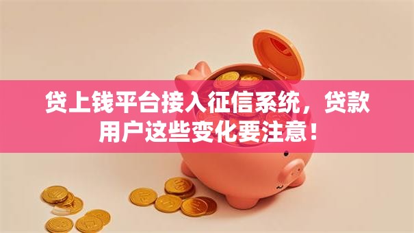 贷上钱平台接入征信系统，贷款用户这些变化要注意！