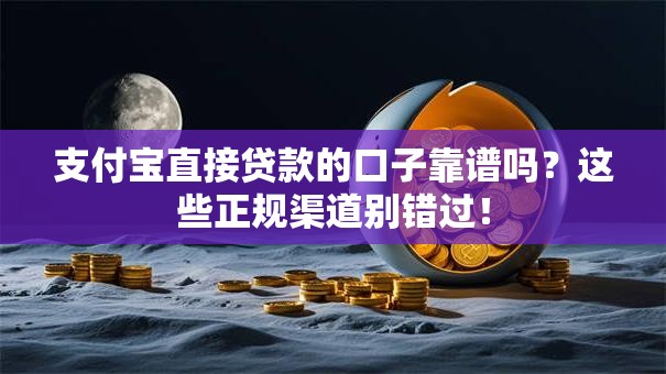 支付宝直接贷款的口子靠谱吗？这些正规渠道别错过！