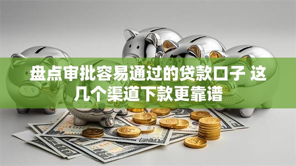 盘点审批容易通过的贷款口子 这几个渠道下款更靠谱
