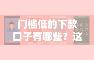 门槛低的下款口子有哪些？这几个渠道或许能帮到你！