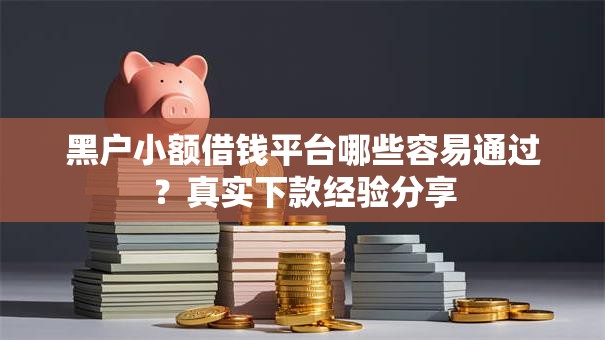 黑户小额借钱平台哪些容易通过？真实下款经验分享