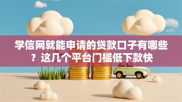 学信网就能申请的贷款口子有哪些？这几个平台门槛低下款快