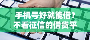 手机号好就能借？不看征信的借贷平台这样挑！