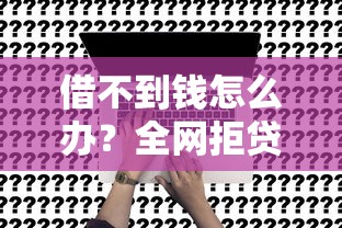 借不到钱怎么办？全网拒贷后的解决方法与平台选择技巧