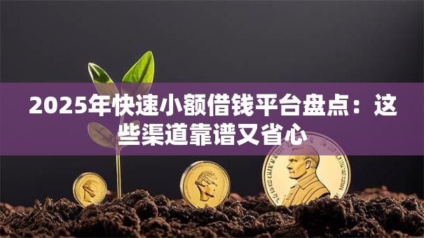 2025年快速小额借钱平台盘点：这些渠道靠谱又省心