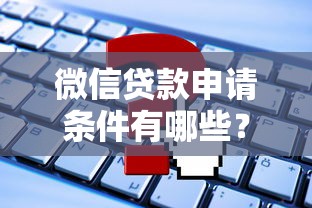 微信贷款申请条件有哪些？这些核心要求你必须知道
