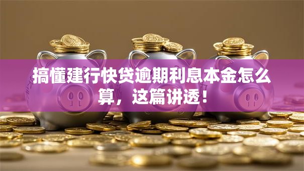 搞懂建行快贷逾期利息本金怎么算，这篇讲透！