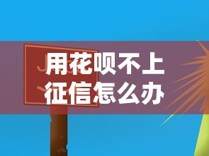 用花呗不上征信怎么办？这3个方法要记牢