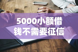 5000小额借钱不需要征信的平台有吗？这5个渠道或许能帮到你！