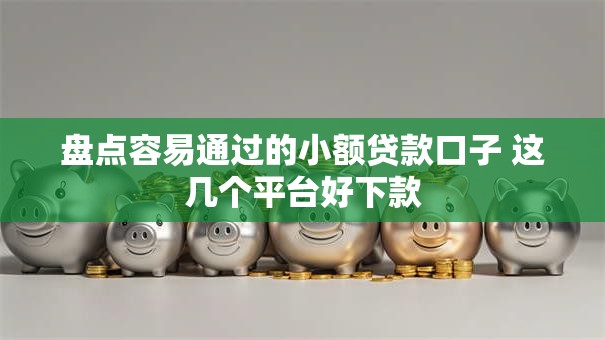 盘点容易通过的小额贷款口子 这几个平台好下款