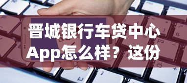 晋城银行车贷中心App怎么样？这份车贷申请攻略请收好！