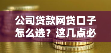 公司贷款网贷口子怎么选？这几点必须提前搞明白
