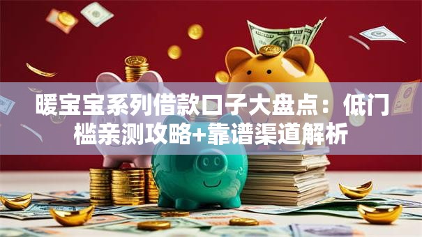 暖宝宝系列借款口子大盘点：低门槛亲测攻略+靠谱渠道解析