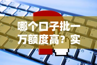 哪个口子批一万额度高？实测这些贷款平台申请快、门槛低！
