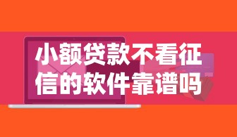 小额贷款不看征信的软件靠谱吗？风险与机遇全解析