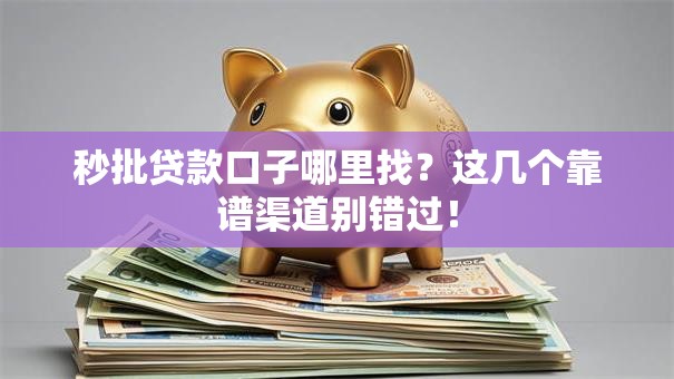 秒批贷款口子哪里找？这几个靠谱渠道别错过！