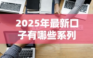 2025年最新口子有哪些系列？这10个贷款类型别错过！