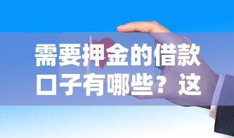 需要押金的借款口子有哪些?这些渠道安全吗? 需要押金的借款口子有哪些?这些渠道安全吗?