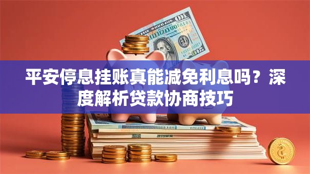 平安停息挂账真能减免利息吗？深度解析贷款协商技巧