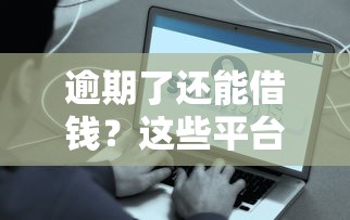 逾期了还能借钱？这些平台或许能帮你解决难题