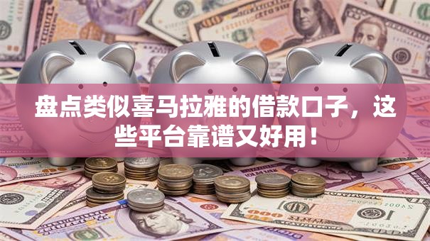 盘点类似喜马拉雅的借款口子,这些平台靠谱又好用! 盘点类似喜马拉雅的借款口子,这些平台靠谱又好用!