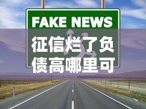 征信烂了负债高哪里可以借钱？2025年这几个渠道别错过！