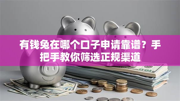 有钱兔在哪个口子申请靠谱?手把手教你筛选正规渠道 有钱兔在哪个口子申请靠谱?手把手教你筛选正规渠道
