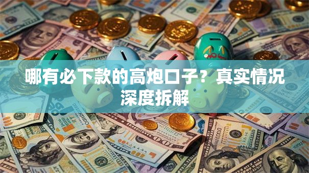 哪有必下款的高炮口子？真实情况深度拆解