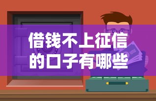 借钱不上征信的口子有哪些?这几种渠道优缺点全解析 借钱不上征信的口子有哪些?这几种渠道优缺点全解析