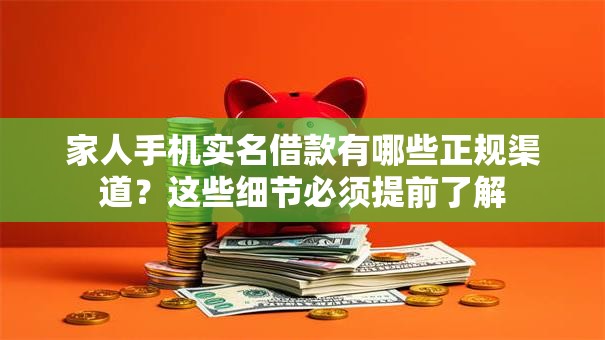 家人手机实名借款有哪些正规渠道？这些细节必须提前了解