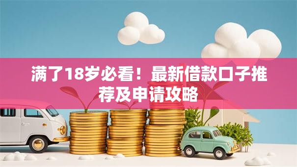 满了18岁必看！最新借款口子推荐及申请攻略