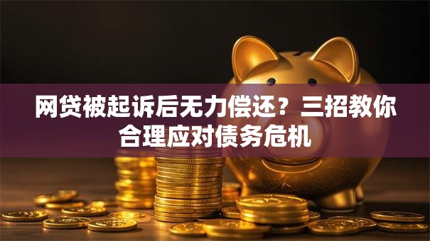 网贷被起诉后无力偿还?三招教你合理应对债务危机 网贷被起诉后无力偿还?三招教你合理应对债务危机