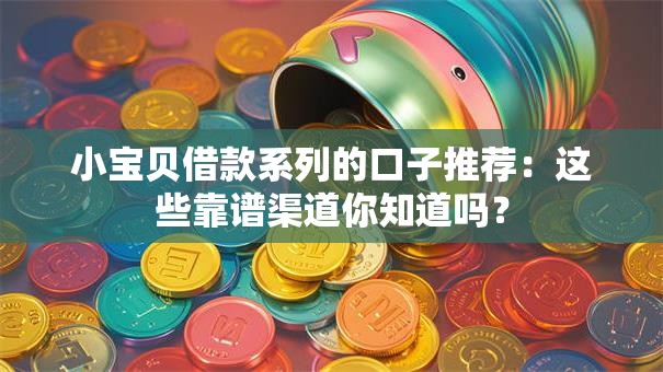 小宝贝借款系列的口子推荐：这些靠谱渠道你知道吗？