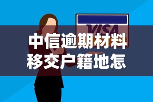 中信逾期材料移交户籍地怎么办？正确处理流程解析