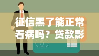 征信黑了能正常看病吗？贷款影响就医的5个真相解析