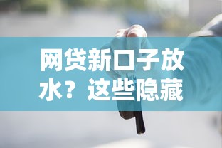 网贷新口子放水？这些隐藏细节你要懂！