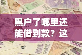 黑户了哪里还能借到款？这些渠道或许能帮到你