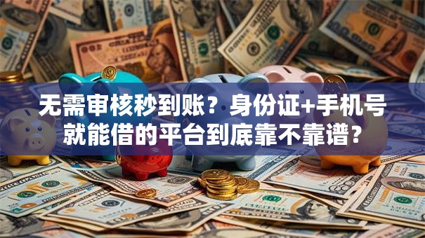 无需审核秒到账？身份证+手机号就能借的平台到底靠不靠谱？