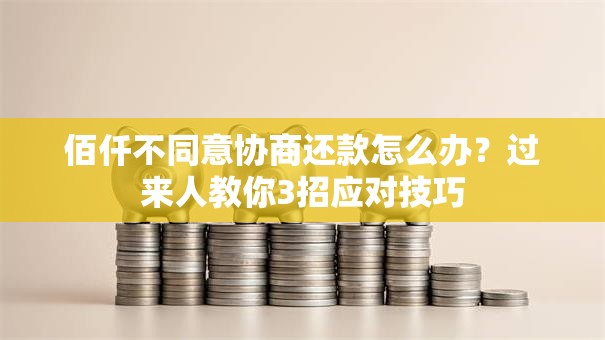 佰仟不同意协商还款怎么办？过来人教你3招应对技巧