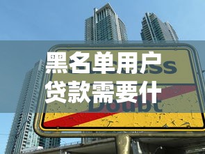 黑名单用户贷款需要什么条件？满足这些要求也能成功下款！