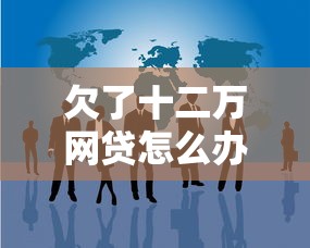 欠了十二万网贷怎么办？过来人总结3步自救法+真实上岸经验分享