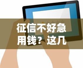 征信不好急用钱？这几个正规渠道或许能帮到你