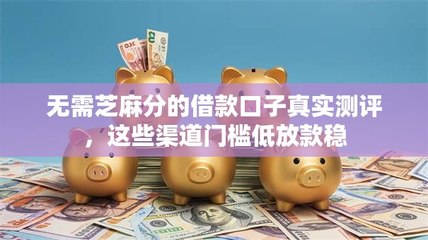 无需芝麻分的借款口子真实测评，这些渠道门槛低放款稳