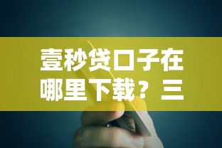 壹秒贷口子在哪里下载？三步教你找到官方正版渠道