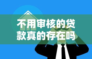 不用审核的贷款真的存在吗？别急，先冷静看清这5大真相！