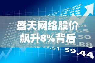 盛天网络股价飙升8%背后,贷款用户如何把握理财新机遇? 盛天网络股价飙升8%背后,贷款用户如何把握理财新机遇?