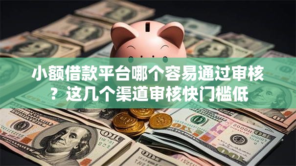小额借款平台哪个容易通过审核？这几个渠道审核快门槛低