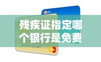 残疾证指定哪个银行是免费贷款？揭秘福利政策与申贷干货分享