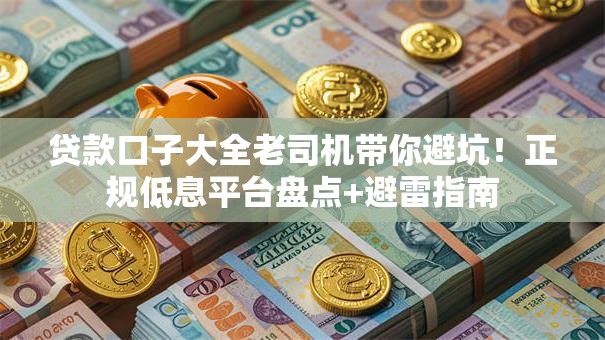 贷款口子大全老司机带你避坑！正规低息平台盘点+避雷指南