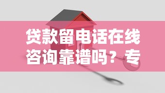 贷款留电话在线咨询靠谱吗?专业顾问一对一解答,快速搞定疑问! 贷款留电话在线咨询靠谱吗?专业顾问一对一解答,快速搞定疑问!